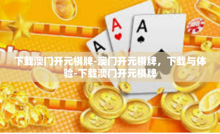 下载澳门开元棋牌-澳门开元棋牌，下载与体验-下载澳门开元棋牌