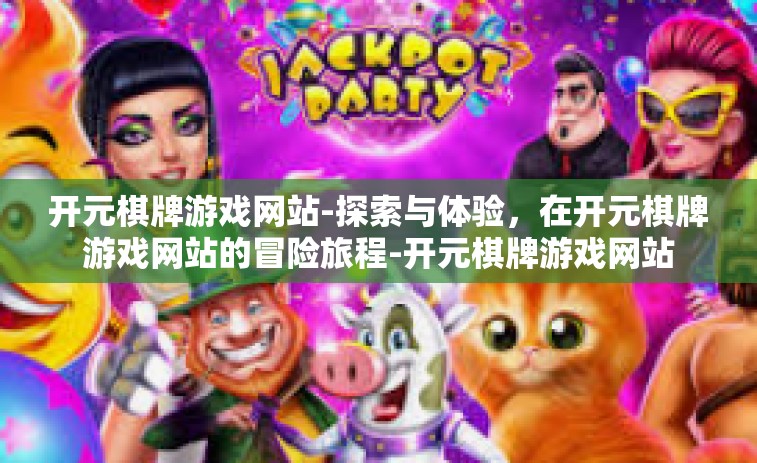 开元棋牌游戏网站-探索与体验，在开元棋牌游戏网站的冒险旅程-开元棋牌游戏网站