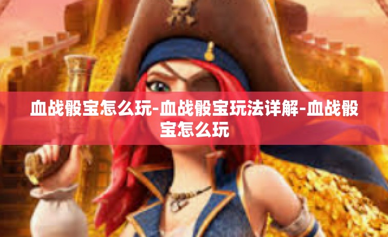 血战骰宝怎么玩-血战骰宝玩法详解-血战骰宝怎么玩