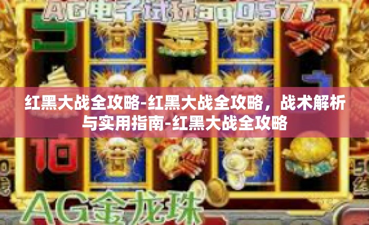 红黑大战全攻略-红黑大战全攻略，战术解析与实用指南-红黑大战全攻略