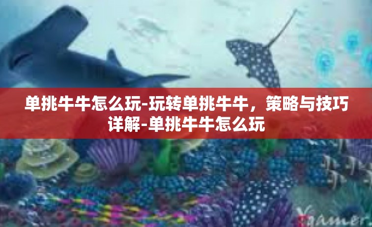 单挑牛牛怎么玩-玩转单挑牛牛，策略与技巧详解-单挑牛牛怎么玩