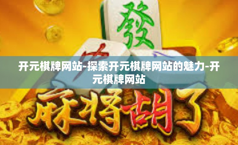 开元棋牌网站-探索开元棋牌网站的魅力-开元棋牌网站
