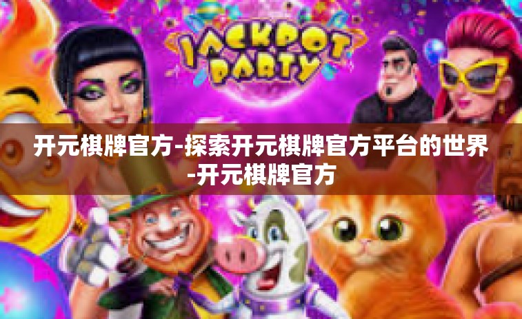 开元棋牌官方-探索开元棋牌官方平台的世界-开元棋牌官方