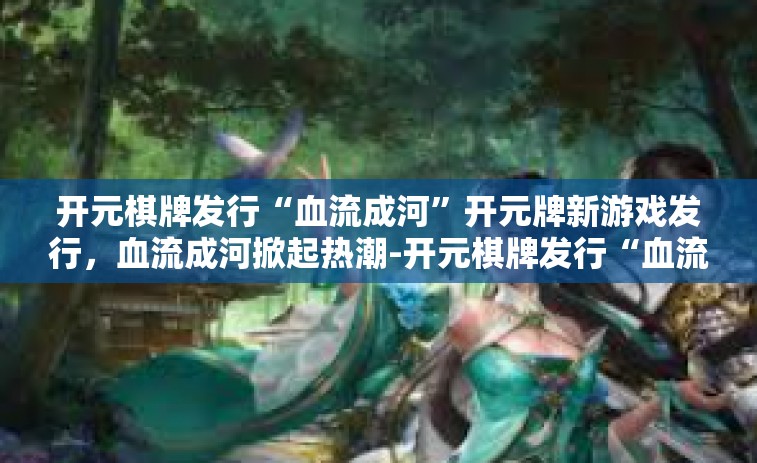 开元棋牌发行“血流成河”开元牌新游戏发行，血流成河掀起热潮-开元棋牌发行“血流成河”
