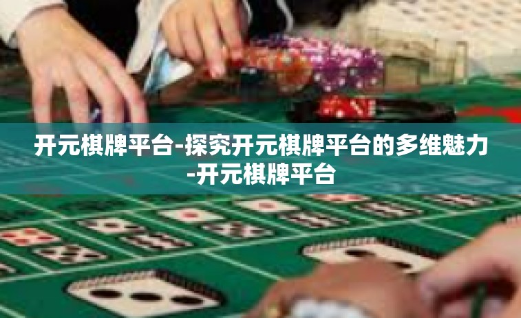 开元棋牌平台-探究开元棋牌平台的多维魅力-开元棋牌平台