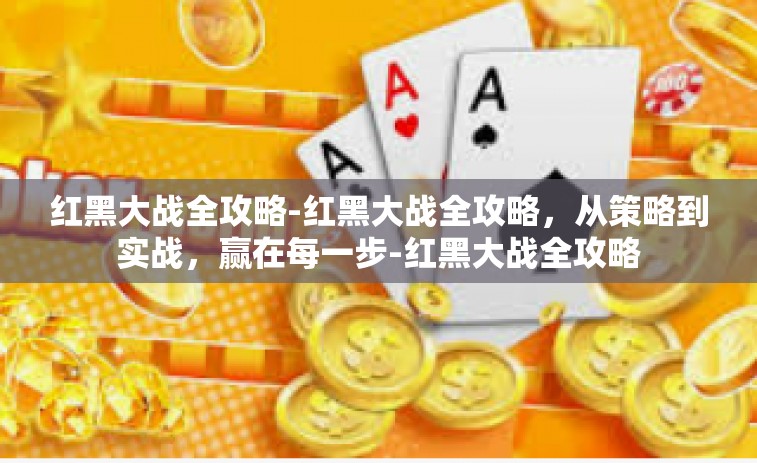 红黑大战全攻略-红黑大战全攻略，从策略到实战，赢在每一步-红黑大战全攻略