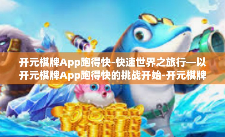 开元棋牌App跑得快-快速世界之旅行—以开元棋牌App跑得快的挑战开始-开元棋牌App跑得快