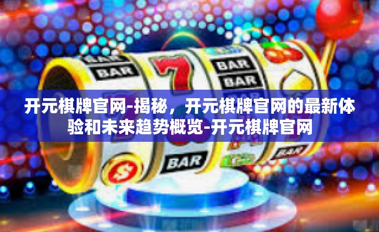 开元棋牌官网-揭秘，开元棋牌官网的最新体验和未来趋势概览-开元棋牌官网