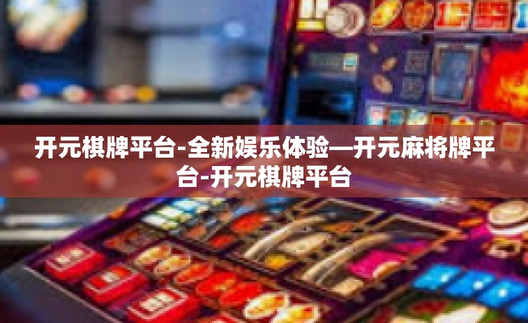 开元棋牌平台-全新娱乐体验—开元麻将牌平台-开元棋牌平台
