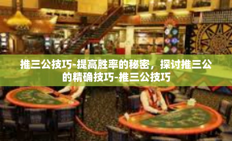 推三公技巧-提高胜率的秘密，探讨推三公的精确技巧-推三公技巧
