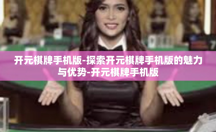 开元棋牌手机版-探索开元棋牌手机版的魅力与优势-开元棋牌手机版