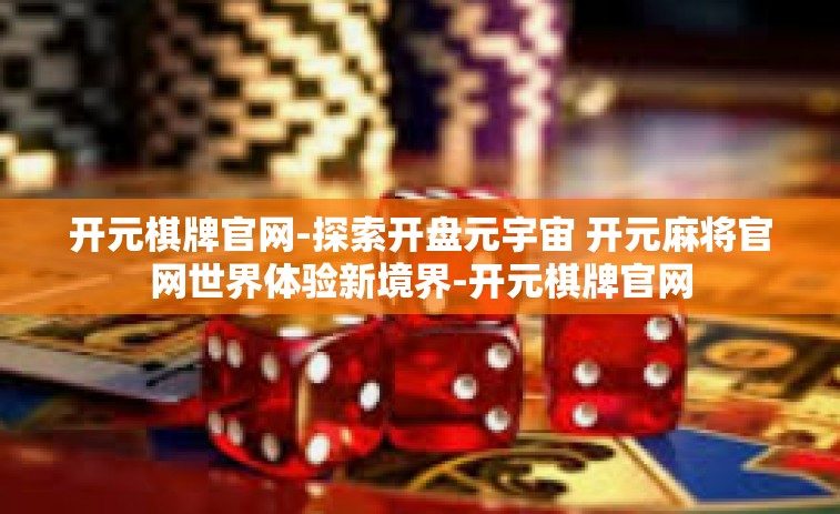 开元棋牌官网-探索开盘元宇宙 开元麻将官网世界体验新境界-开元棋牌官网