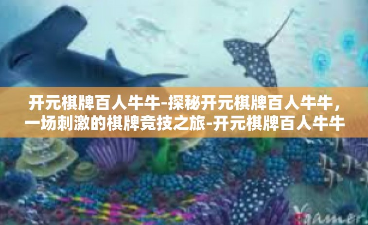 开元棋牌百人牛牛-探秘开元棋牌百人牛牛，一场刺激的棋牌竞技之旅-开元棋牌百人牛牛