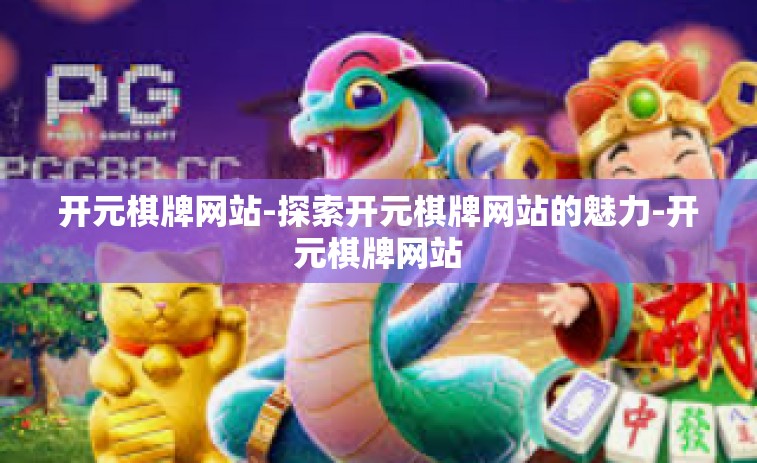开元棋牌网站-探索开元棋牌网站的魅力-开元棋牌网站