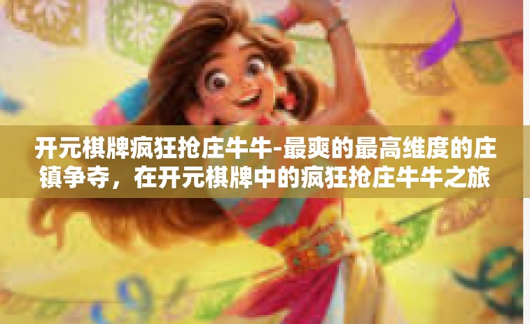 开元棋牌疯狂抢庄牛牛-最爽的最高维度的庄镇争夺，在开元棋牌中的疯狂抢庄牛牛之旅-开元棋牌疯狂抢庄牛牛
