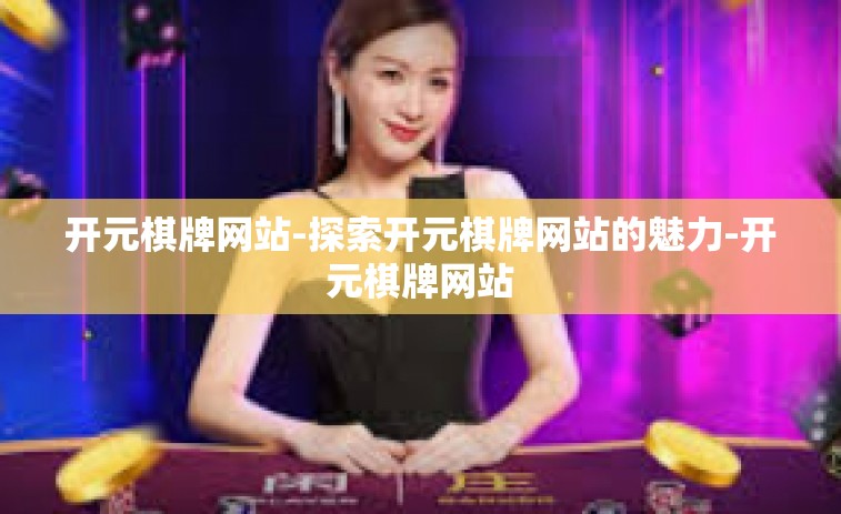 开元棋牌网站-探索开元棋牌网站的魅力-开元棋牌网站