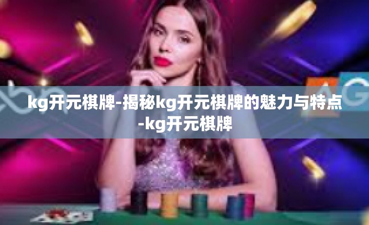 kg开元棋牌-揭秘kg开元棋牌的魅力与特点-kg开元棋牌