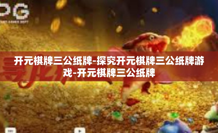开元棋牌三公纸牌-探究开元棋牌三公纸牌游戏-开元棋牌三公纸牌