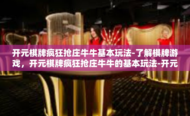 开元棋牌疯狂抢庄牛牛基本玩法-了解棋牌游戏，开元棋牌疯狂抢庄牛牛的基本玩法-开元棋牌疯狂抢庄牛牛基本玩法