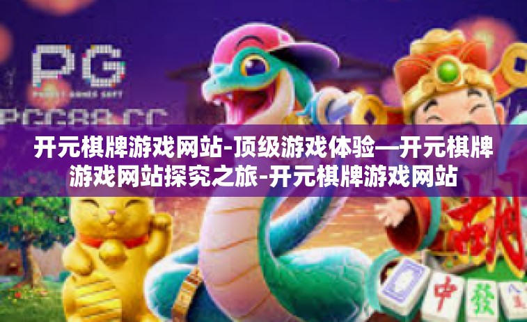 开元棋牌游戏网站-顶级游戏体验—开元棋牌游戏网站探究之旅-开元棋牌游戏网站