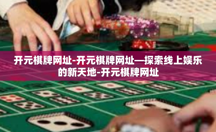 开元棋牌网址-开元棋牌网址—探索线上娱乐的新天地-开元棋牌网址