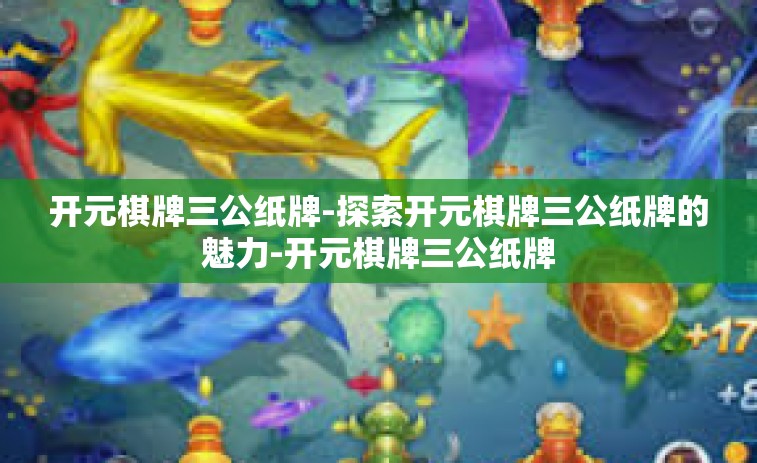 开元棋牌三公纸牌-探索开元棋牌三公纸牌的魅力-开元棋牌三公纸牌