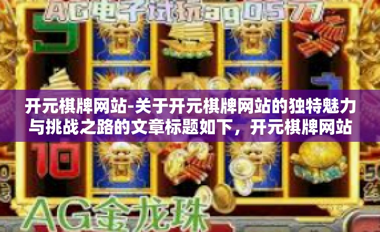 开元棋牌网站-关于开元棋牌网站的独特魅力与挑战之路的文章标题如下，开元棋牌网站