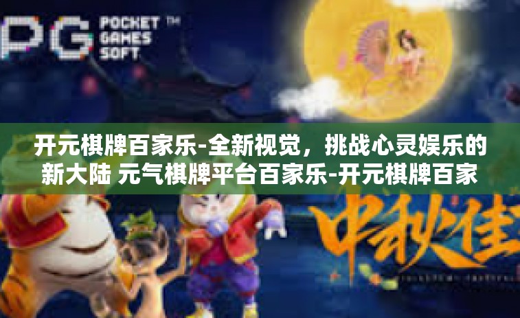 开元棋牌百家乐-全新视觉，挑战心灵娱乐的新大陆 元气棋牌平台百家乐-开元棋牌百家乐