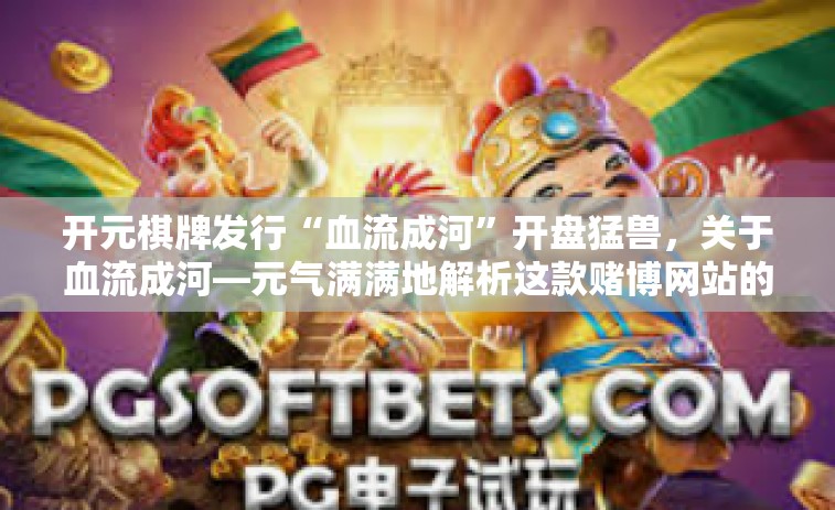 开元棋牌发行“血流成河”开盘猛兽，关于血流成河—元气满满地解析这款赌博网站的首选产品—开元棋牌发行版-开元棋牌发行“血流成河”