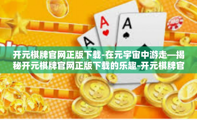开元棋牌官网正版下载-在元宇宙中游走—揭秘开元棋牌官网正版下载的乐趣-开元棋牌官网正版下载