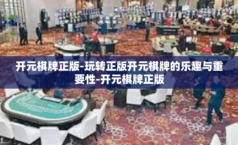 开元棋牌正版-玩转正版开元棋牌的乐趣与重要性-开元棋牌正版
