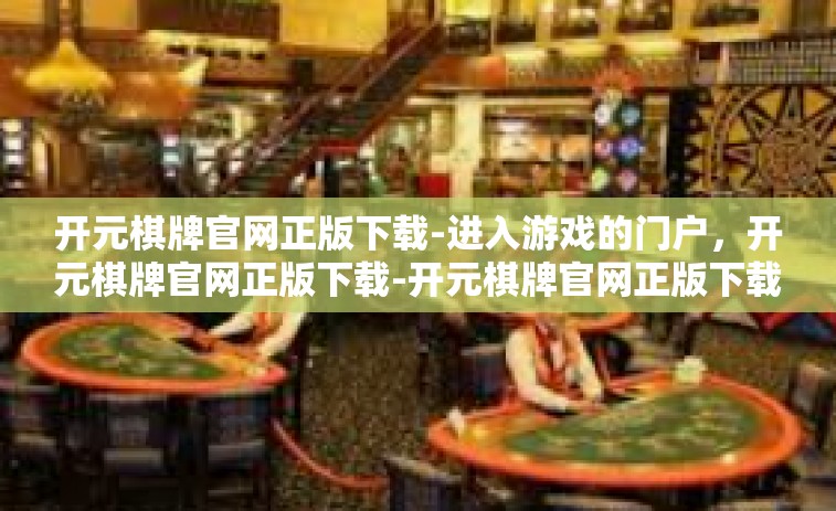 开元棋牌官网正版下载-进入游戏的门户，开元棋牌官网正版下载-开元棋牌官网正版下载