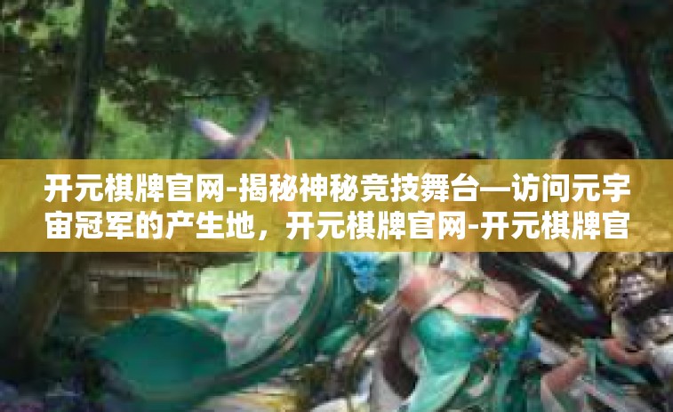 开元棋牌官网-揭秘神秘竞技舞台—访问元宇宙冠军的产生地，开元棋牌官网-开元棋牌官网