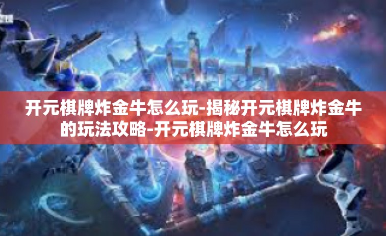 开元棋牌炸金牛怎么玩-揭秘开元棋牌炸金牛的玩法攻略-开元棋牌炸金牛怎么玩