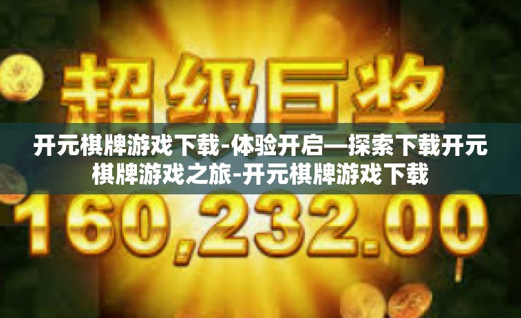 开元棋牌游戏下载-体验开启—探索下载开元棋牌游戏之旅-开元棋牌游戏下载