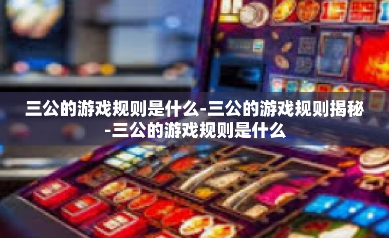 三公的游戏规则是什么-三公的游戏规则揭秘-三公的游戏规则是什么