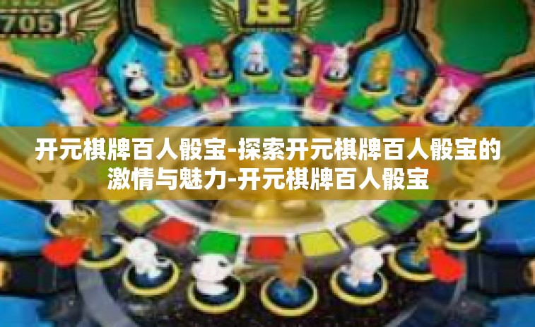 开元棋牌百人骰宝-探索开元棋牌百人骰宝的激情与魅力-开元棋牌百人骰宝