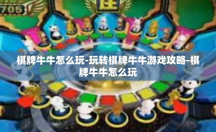 棋牌牛牛怎么玩-玩转棋牌牛牛游戏攻略-棋牌牛牛怎么玩