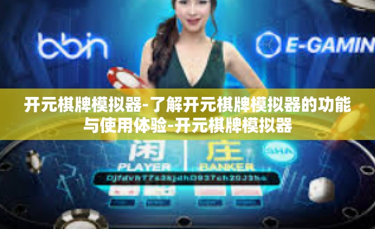 开元棋牌模拟器-了解开元棋牌模拟器的功能与使用体验-开元棋牌模拟器