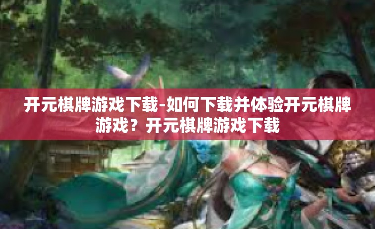开元棋牌游戏下载-如何下载并体验开元棋牌游戏？开元棋牌游戏下载