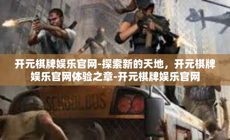开元棋牌娱乐官网-探索新的天地，开元棋牌娱乐官网体验之章-开元棋牌娱乐官网