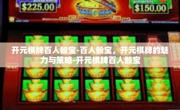开元棋牌百人骰宝-百人骰宝，开元棋牌的魅力与策略-开元棋牌百人骰宝