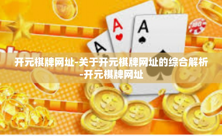 开元棋牌网址-关于开元棋牌网址的综合解析-开元棋牌网址