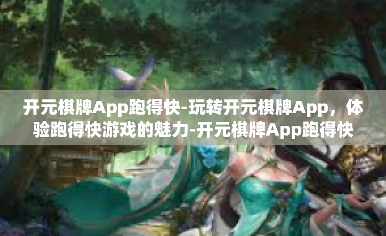 开元棋牌App跑得快-玩转开元棋牌App，体验跑得快游戏的魅力-开元棋牌App跑得快