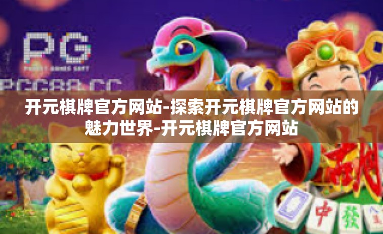 开元棋牌官方网站-探索开元棋牌官方网站的魅力世界-开元棋牌官方网站