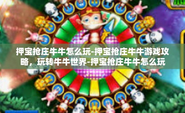 押宝抢庄牛牛怎么玩-押宝抢庄牛牛游戏攻略，玩转牛牛世界-押宝抢庄牛牛怎么玩