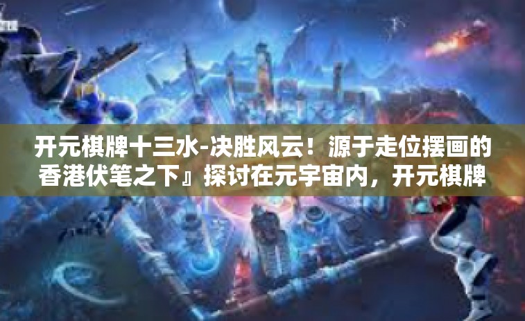 开元棋牌十三水-决胜风云！源于走位摆画的香港伏笔之下』探讨在元宇宙内，开元棋牌十三水的游戏魅力-开元棋牌十三水