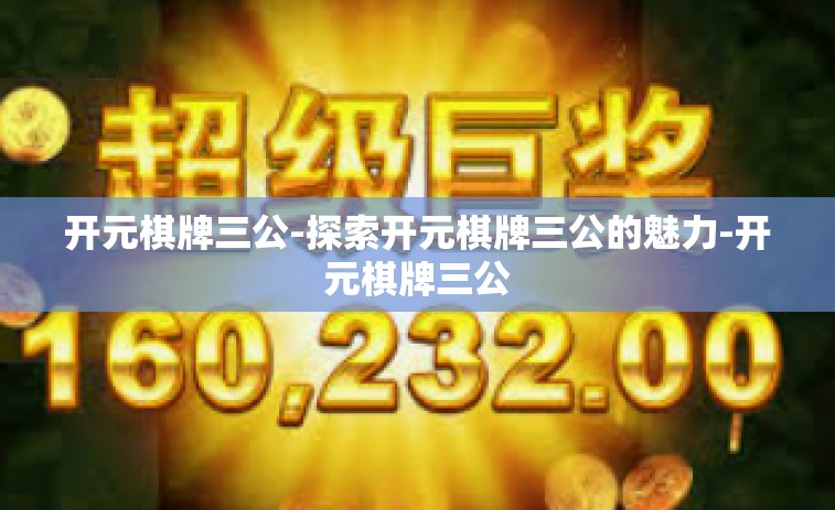 开元棋牌三公-探索开元棋牌三公的魅力-开元棋牌三公