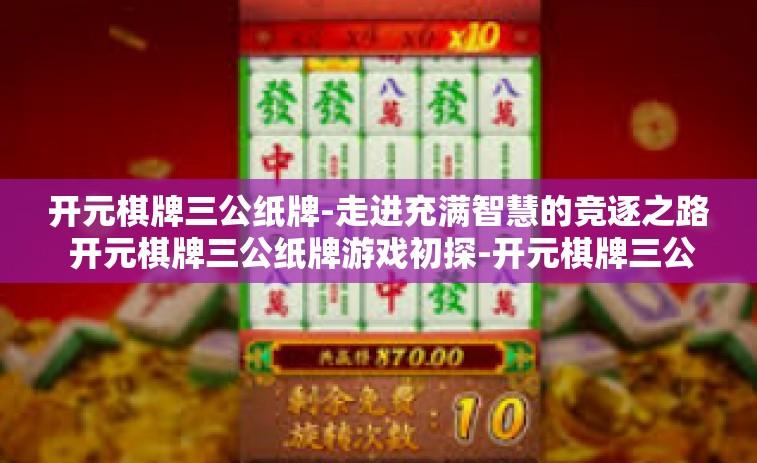 开元棋牌三公纸牌-走进充满智慧的竞逐之路 开元棋牌三公纸牌游戏初探-开元棋牌三公纸牌
