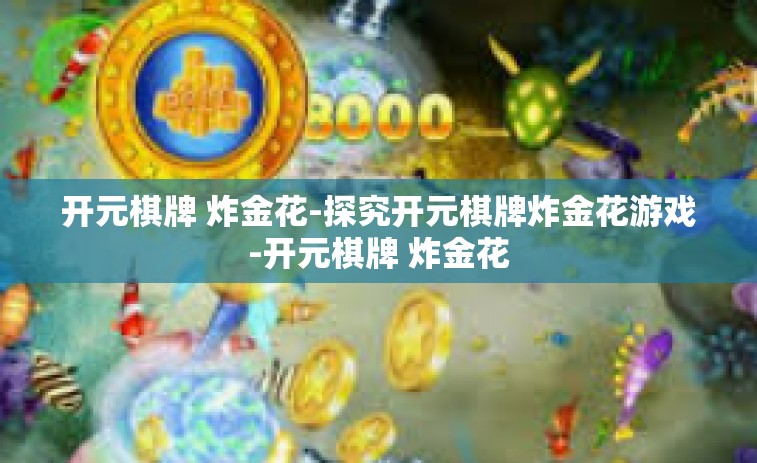 开元棋牌 炸金花-探究开元棋牌炸金花游戏-开元棋牌 炸金花